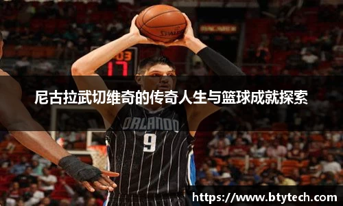 尼古拉武切维奇的传奇人生与篮球成就探索