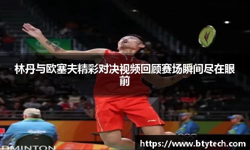 林丹与欧塞夫精彩对决视频回顾赛场瞬间尽在眼前