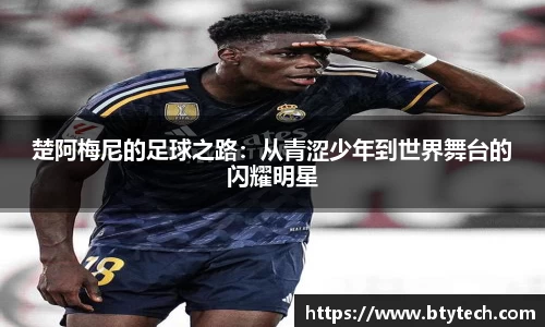 楚阿梅尼的足球之路：从青涩少年到世界舞台的闪耀明星