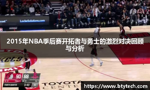 2015年NBA季后赛开拓者与勇士的激烈对决回顾与分析