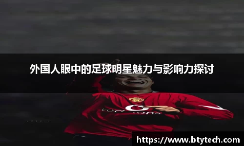 外国人眼中的足球明星魅力与影响力探讨