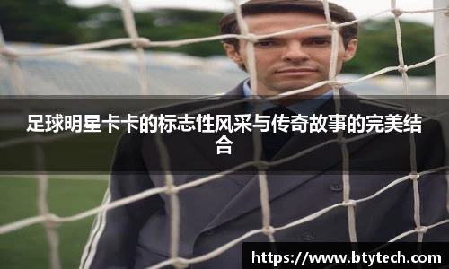 足球明星卡卡的标志性风采与传奇故事的完美结合