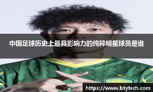 中国足球历史上最具影响力的纯粹明星球员是谁