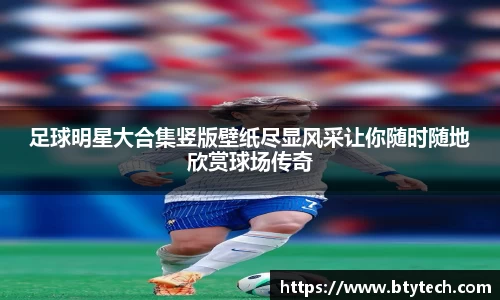 足球明星大合集竖版壁纸尽显风采让你随时随地欣赏球场传奇