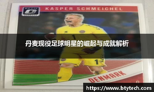 丹麦现役足球明星的崛起与成就解析