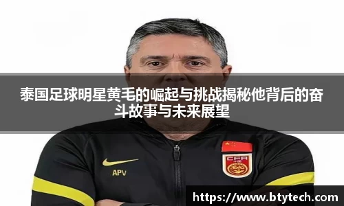 泰国足球明星黄毛的崛起与挑战揭秘他背后的奋斗故事与未来展望